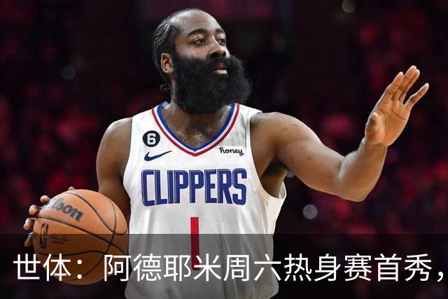 世体：阿德耶米周六热身赛首秀，库格尔成新体能教练焦点