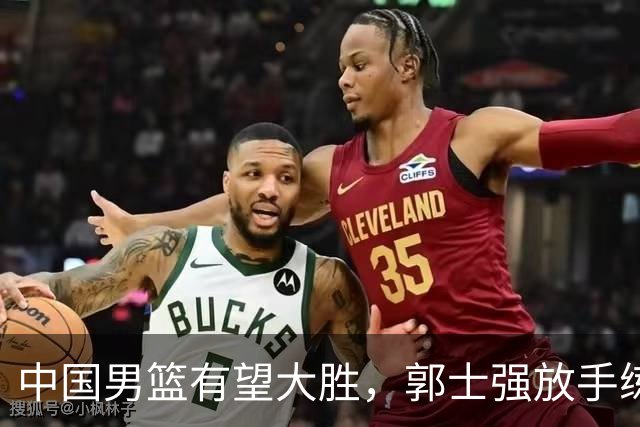 中国男篮有望大胜，郭士强放手练兵，惊喜在即！