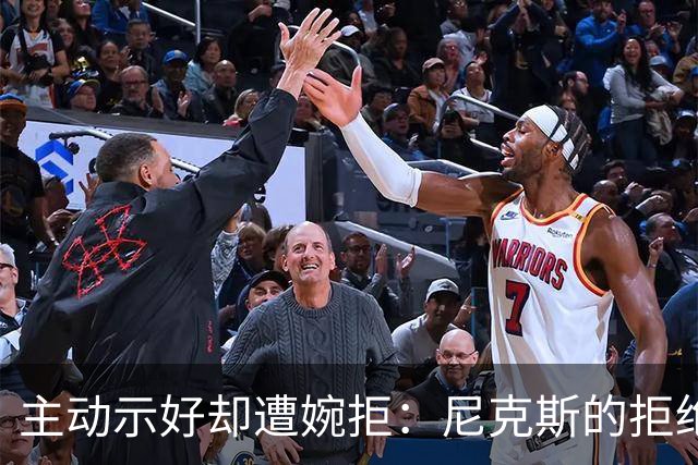 主动示好却遭婉拒：尼克斯的拒绝，是冠军球队难得的清醒