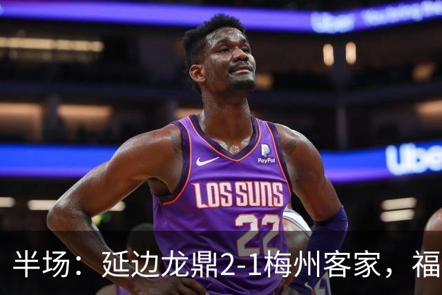 半场：延边龙鼎2-1梅州客家，福布斯建功，黄振飞、杨超声破门