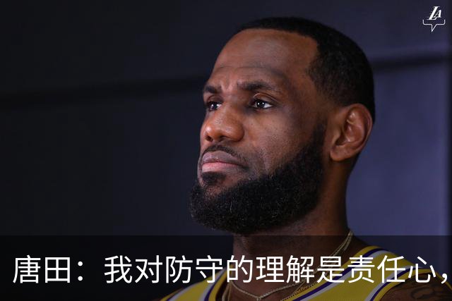 唐田：我对防守的理解是责任心，我想给陈蒲一个机会，让他证明对泰山的爱