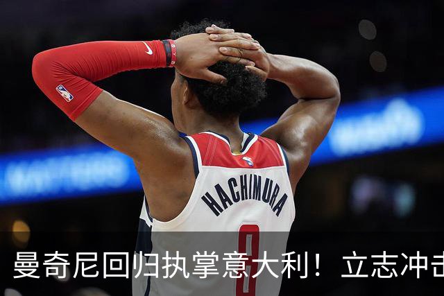 曼奇尼回归执掌意大利！立志冲击世界杯冠军，多纳鲁马鼎力支持！