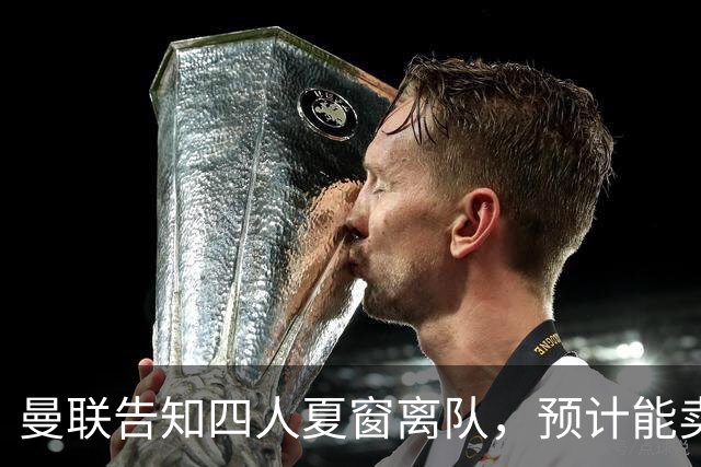 曼联告知四人夏窗离队，预计能卖2000万！整支预备队小妖均可出租