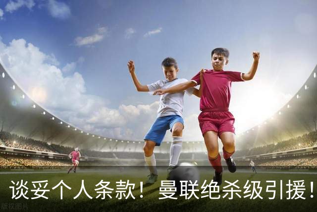 谈妥个人条款！曼联绝杀级引援！新目标实力碾压楚阿梅尼