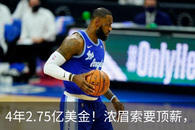 4年2.75亿美金！浓眉索要顶薪，詹库联手没戏
